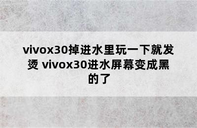 vivox30掉进水里玩一下就发烫 vivox30进水屏幕变成黑的了